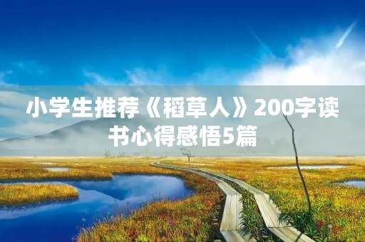 小学生推荐《稻草人》200字读书心得感悟5篇 小学生推荐《稻草人》200字读书心得感悟5篇