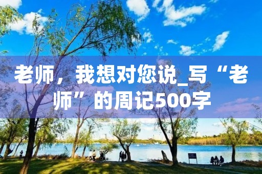老师，我想对您说_写“老师”的周记500字