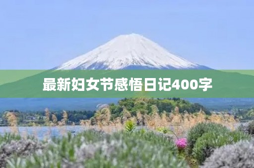 最新妇女节感悟日记400字 最新妇女节感悟日记400字