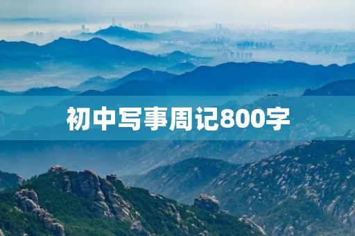 初中写事周记800字 初中写事周记800字