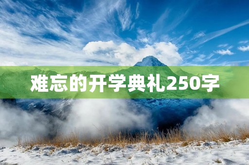 难忘的开学典礼250字 难忘的开学典礼250字