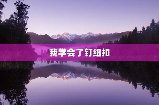 我学会了钉纽扣 我学会了钉纽扣