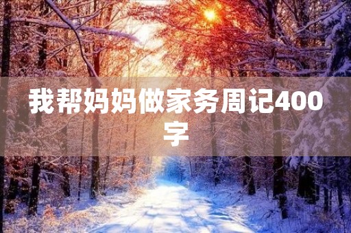 我帮妈妈做家务周记400字 我帮妈妈做家务周记400字