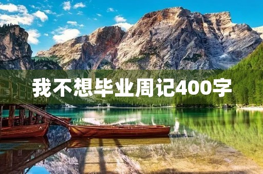 我不想毕业周记400字 我不想毕业周记400字