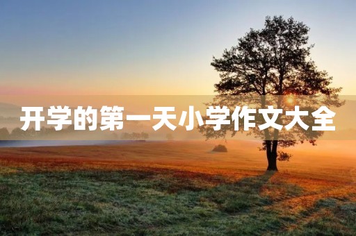 开学的第一天小学作文大全 开学的第一天小学作文大全