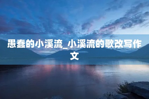 愚蠢的小溪流_小溪流的歌改写作文