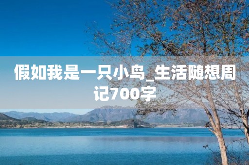 假如我是一只小鸟_生活随想周记700字 假如我是一只小鸟_生活随想周记700字