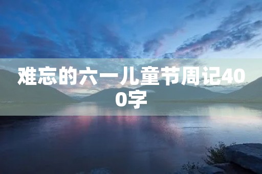 难忘的六一儿童节周记400字