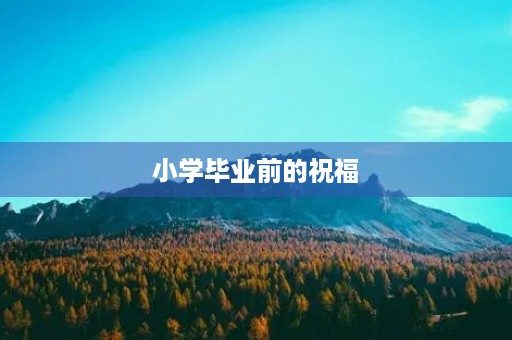 小学毕业前的祝福