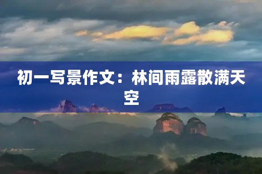初一写景作文:林间雨露散满天空 初一写景作文:林间雨露散满天空