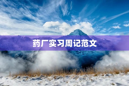 药厂实习周记范文 药厂实习周记范文