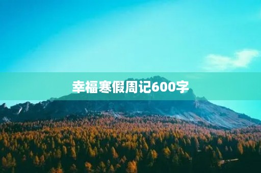 幸福寒假周记600字 幸福寒假周记600字