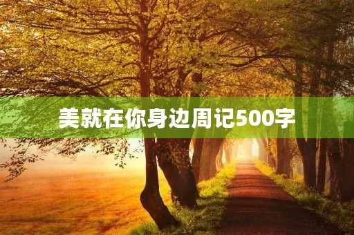 美就在你身边周记500字 美就在你身边周记500字