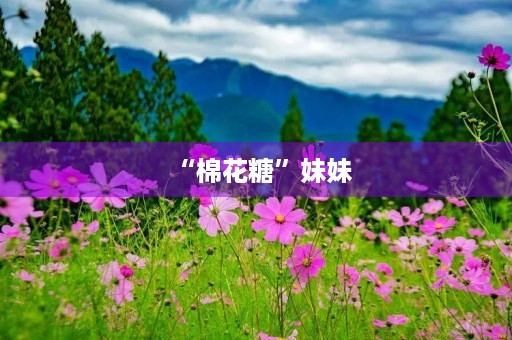 “棉花糖”妹妹 “棉花糖”妹妹