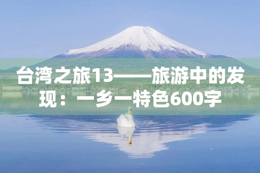 台湾之旅13——旅游中的发现:一乡一特色600字 台湾之旅13——旅游中的发现:一乡一特色600字