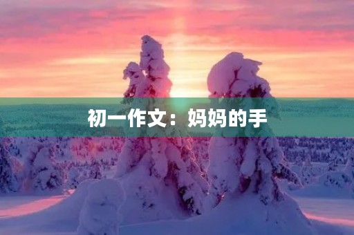 初一作文：妈妈的手
