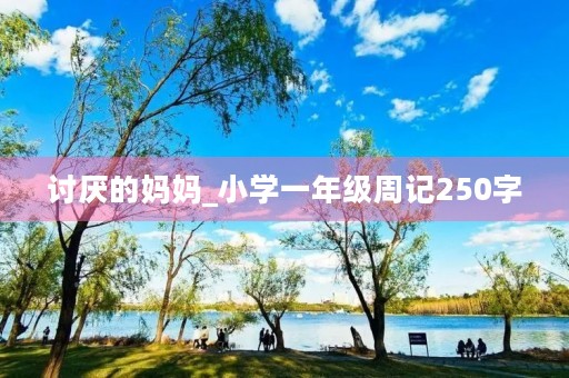 讨厌的妈妈_小学一年级周记250字