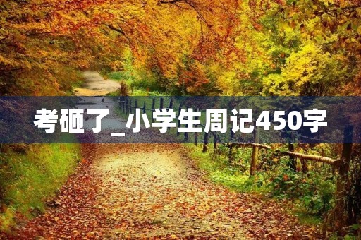 考砸了_小学生周记450字 考砸了_小学生周记450字