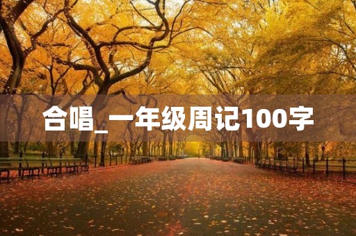 合唱_一年级周记100字 合唱_一年级周记100字