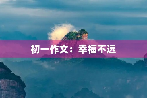 初一作文:幸福不远 初一作文:幸福不远