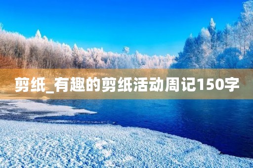 剪纸_有趣的剪纸活动周记150字