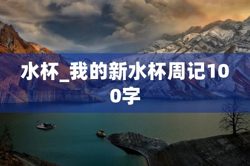 水杯_我的新水杯周记100字