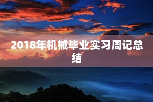 2018年机械毕业实习周记总结