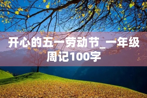 开心的五一劳动节_一年级周记100字