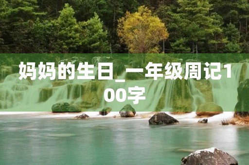 妈妈的生日_一年级周记100字