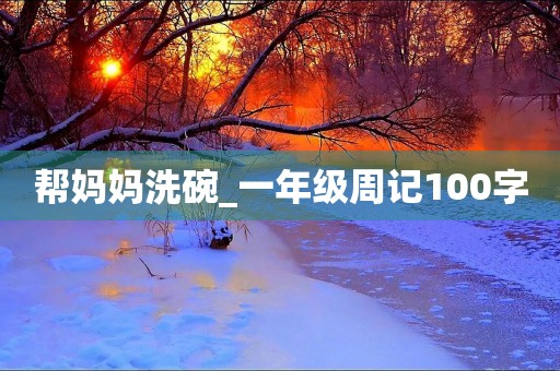 帮妈妈洗碗_一年级周记100字