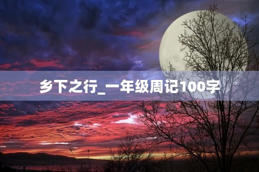 乡下之行_一年级周记100字