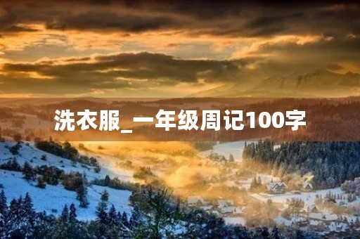 洗衣服_一年级周记100字 洗衣服_一年级周记100字