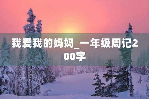 我爱我的妈妈_一年级周记200字