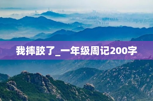 我摔跤了_一年级周记200字 我摔跤了_一年级周记200字