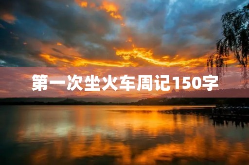 第一次坐火车周记150字 第一次坐火车周记150字