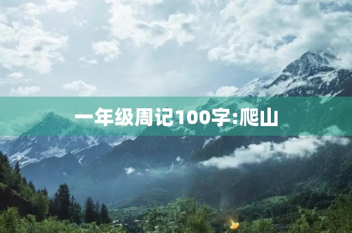 一年级周记100字:爬山 一年级周记100字:爬山