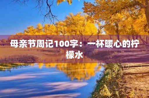 母亲节周记100字:一杯暖心的柠檬水 母亲节周记100字:一杯暖心的柠檬水