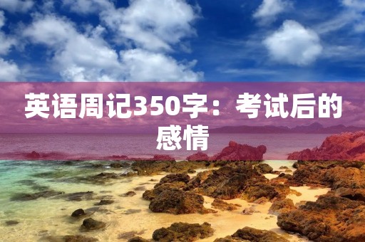 英语周记350字：考试后的感情