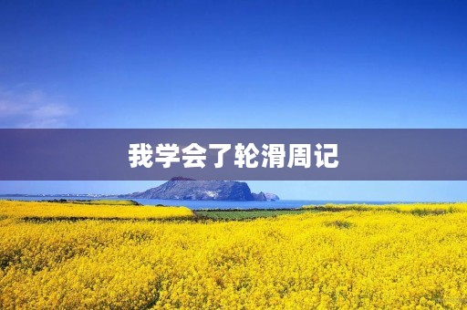 我学会了轮滑周记 我学会了轮滑周记