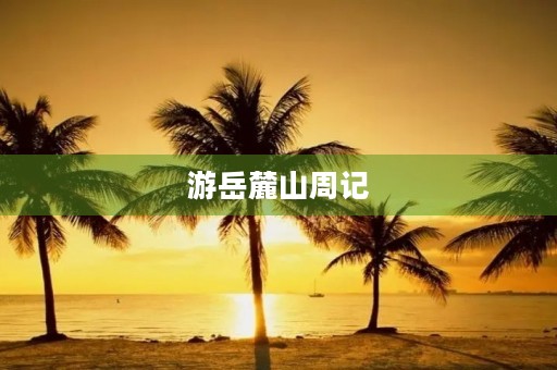 游岳麓山周记 游岳麓山周记