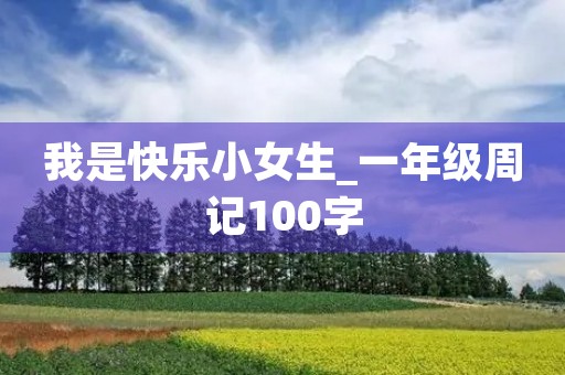我是快乐小女生_一年级周记100字