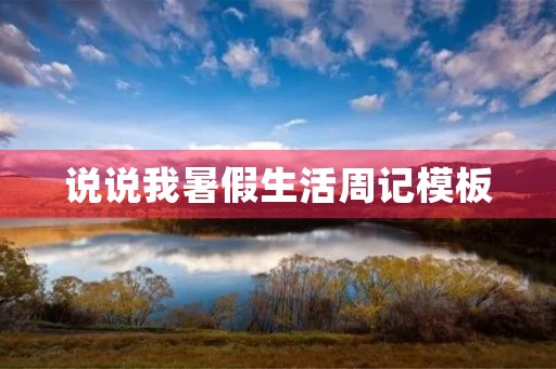 说说我暑假生活周记模板 说说我暑假生活周记模板