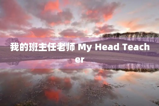 我的班主任老师 My Head Teacher 我的班主任老师 My Head Teacher