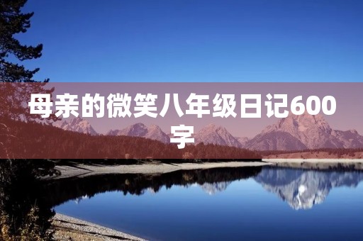 母亲的微笑八年级日记600字
母亲的微笑八年级日记600字