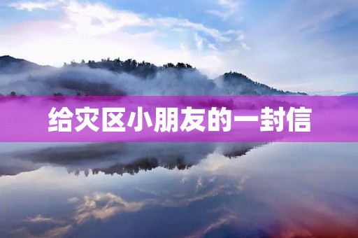 给灾区小朋友的一封信 给灾区小朋友的一封信