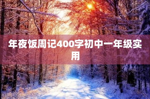 年夜饭周记400字初中一年级实用 年夜饭周记400字初中一年级实用