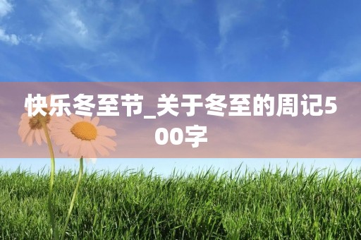 快乐冬至节_关于冬至的周记500字