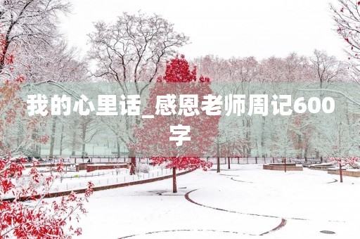 我的心里话_感恩老师周记600字
