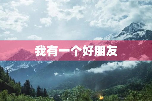 我有一个好朋友 我有一个好朋友
