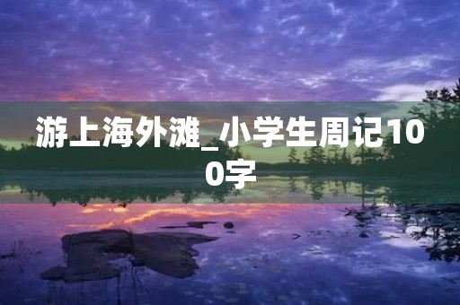 游上海外滩_小学生周记100字